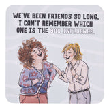 drinks coasters with Cartoon of two friends with text about being friends so long they can't remember which is the bad influence.